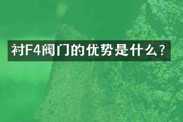 衬F4阀门的优势是什么?