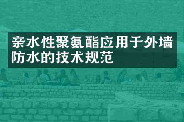 亲水性聚氨酯应用于外墙防水的技术规范