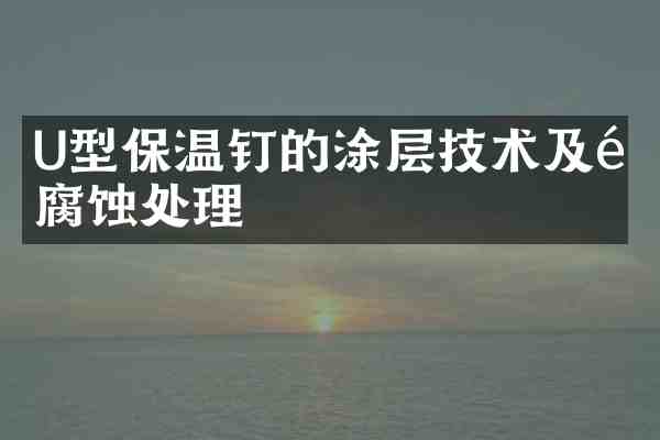 U型保温钉的涂层技术及防腐蚀处理