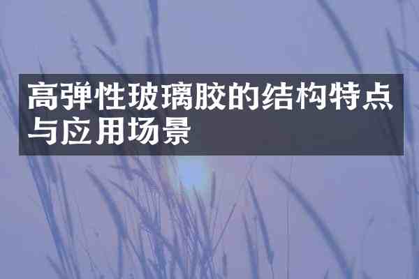 高弹性玻璃胶的结构特点与应用场景