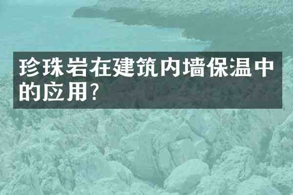 珍珠岩在建筑内墙保温中的应用？