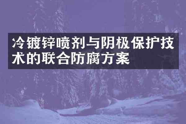 冷镀锌喷剂与阴极保护技术的联合防腐方案
