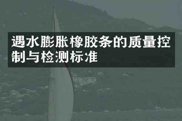 遇水膨胀橡胶条的质量控制与检测标准