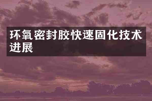 环氧密封胶快速固化技术进展