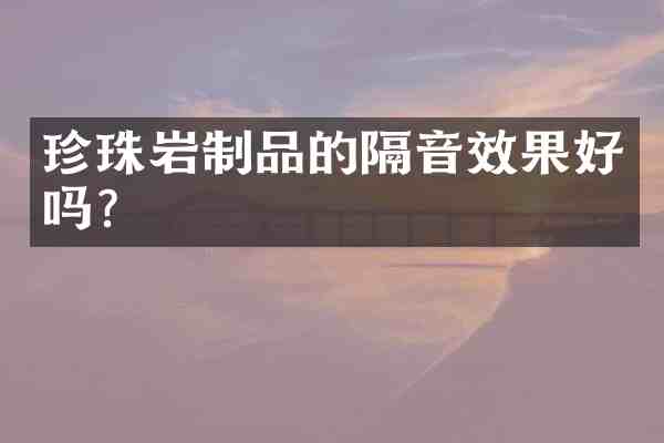 珍珠岩制品的隔音效果好吗?