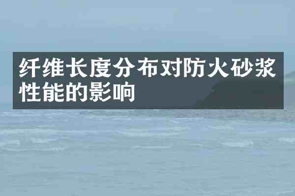 纤维长度分布对防火砂浆性能的影响