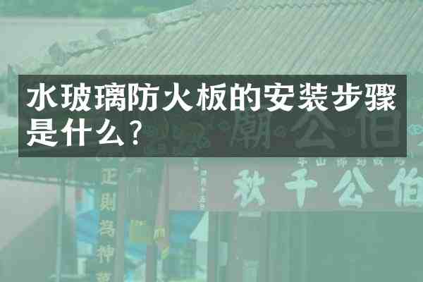 水玻璃防火板的安装步骤是什么？