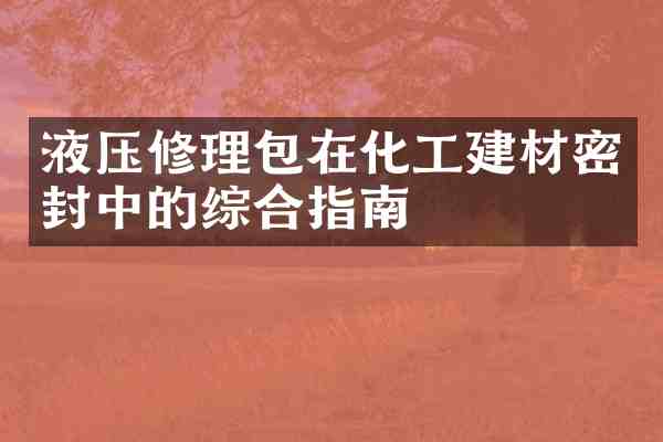 液压修理包在化工建材密封中的综合指南