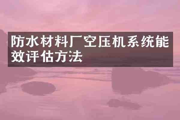 防水材料厂空压机系统能效评估方法