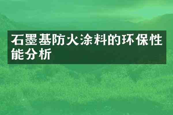 石墨基防火涂料的环保性能分析