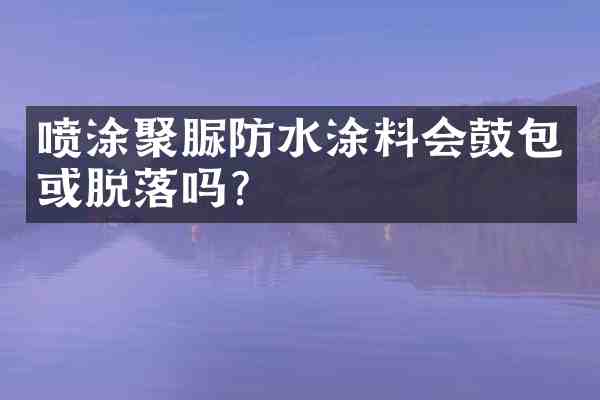 喷涂聚脲防水涂料会鼓包或脱落吗?