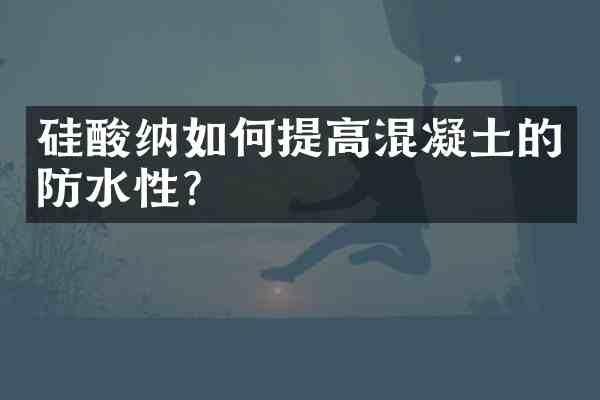 硅酸纳如何提高混凝土的防水性?