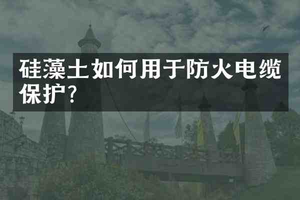 硅藻土如何用于防火电缆保护?
