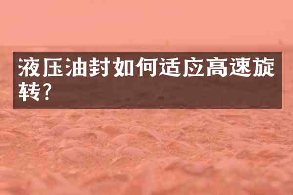 液压油封如何适应高速旋转？