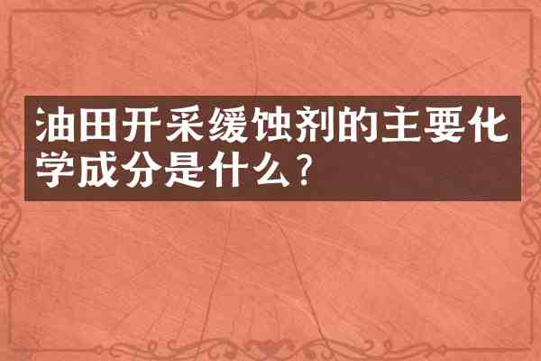 油田开采缓蚀剂的主要化学成分是什么?