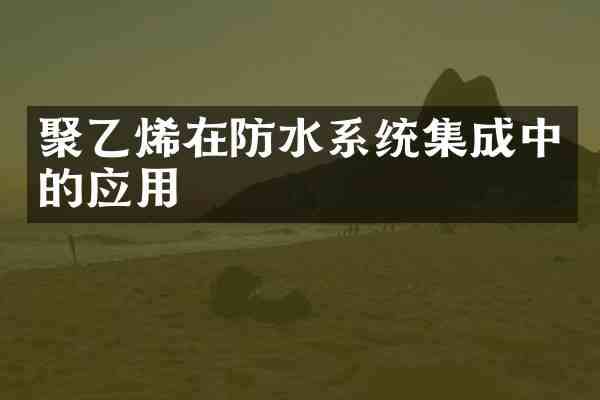 聚乙烯在防水系统集成中的应用
