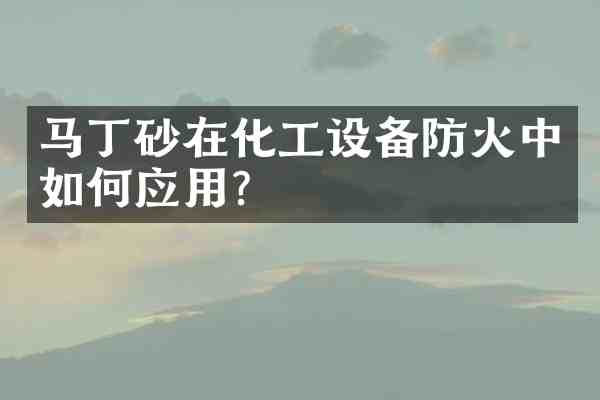 马丁砂在化工设备防火中如何应用?