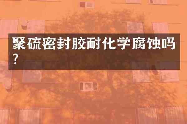 聚硫密封胶耐化学腐蚀吗?