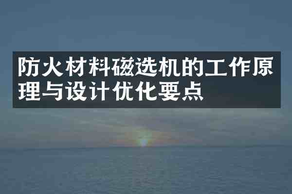 防火材料磁选机的工作原理与设计优化要点