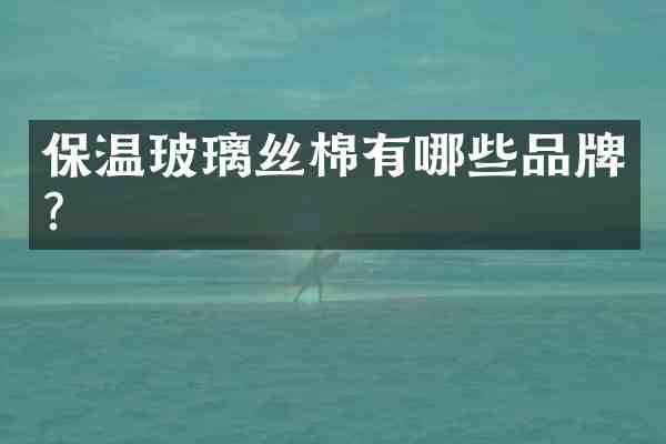 保温玻璃丝棉有哪些品牌?