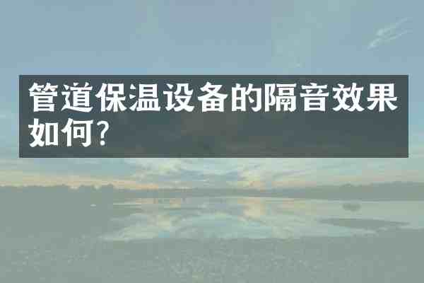 管道保温设备的隔音效果如何?