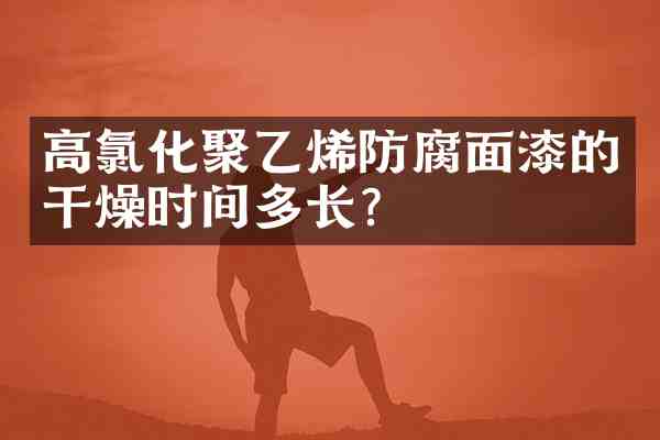 高氯化聚乙烯防腐面漆的干燥时间多长?
