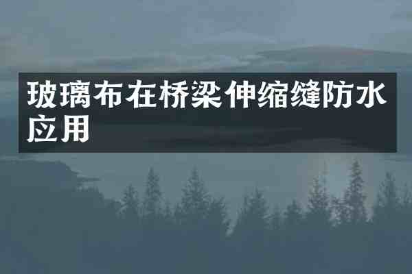 玻璃布在桥梁伸缩缝防水应用