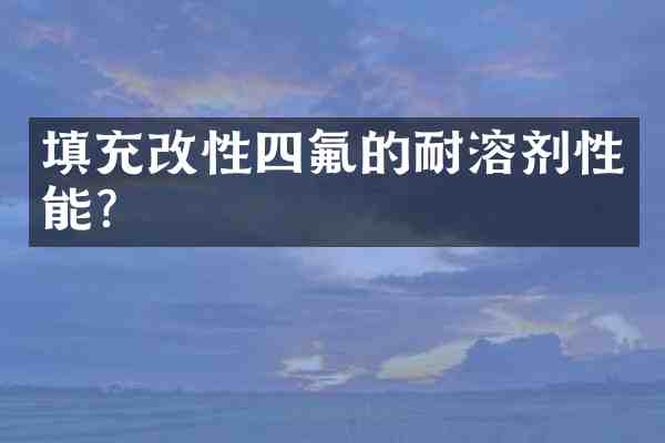 填充改性四氟的耐溶剂性能?