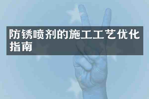 防锈喷剂的施工工艺优化指南