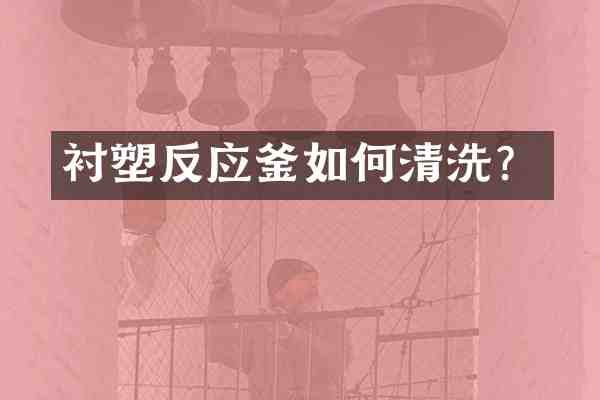 衬塑反应釜如何清洗?