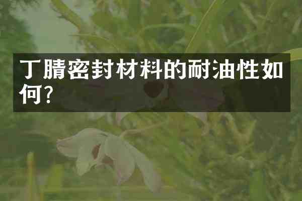 密封材料的耐油性如何?