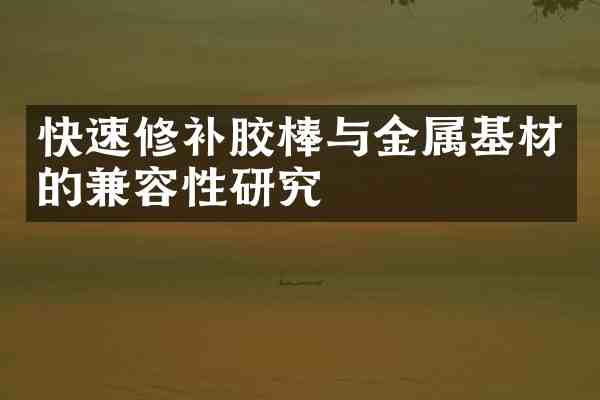 快速修补胶棒与金属基材的兼容性研究