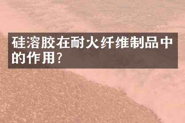 硅溶胶在耐火纤维制品中的作用？