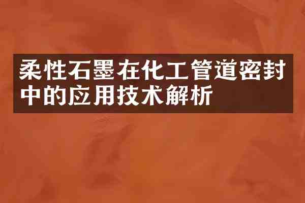 柔性石墨在化工管道密封中的应用技术解析