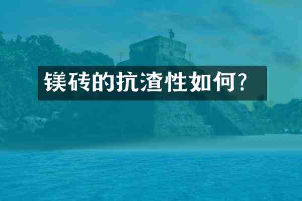 镁砖的抗渣性如何?