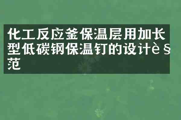 化工反应釜保温层用加长型低碳钢保温钉的设计规范