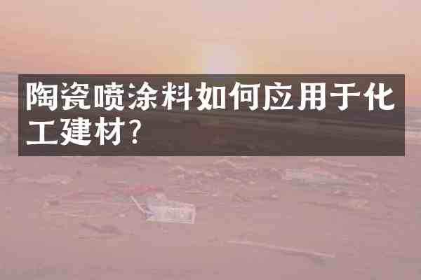 陶瓷喷涂料如何应用于化工建材？