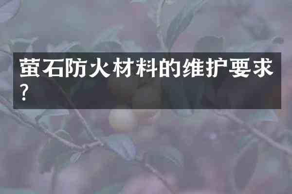 萤石防火材料的维护要求？