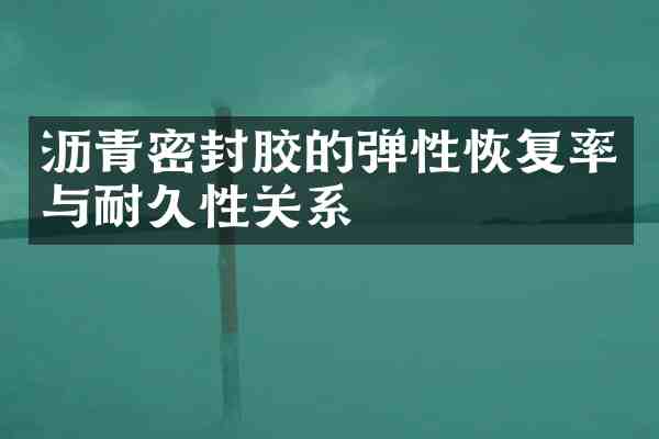 沥青密封胶的弹性恢复率与耐久性关系
