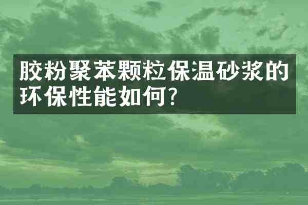 胶粉聚苯颗粒保温砂浆的环保性能如何?