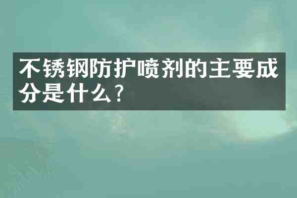 不锈钢防护喷剂的主要成分是什么?