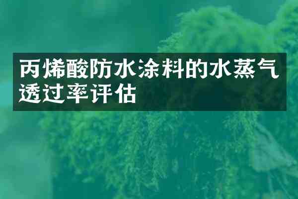 丙烯酸防水涂料的水蒸气透过率评估