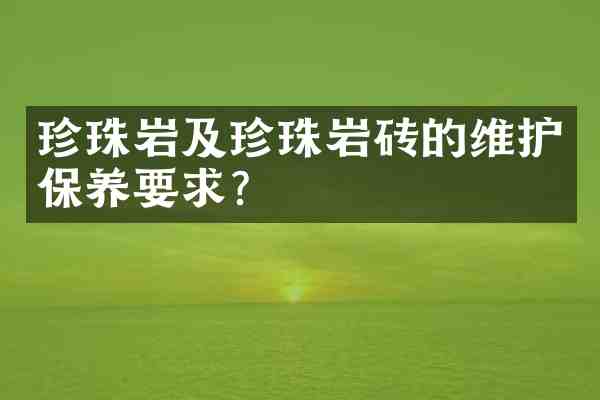 珍珠岩及珍珠岩砖的维护保养要求?