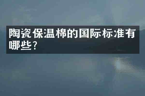 陶瓷保温棉的国际标准有哪些?