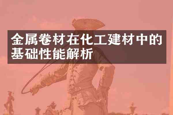 金属卷材在化工建材中的基础性能解析