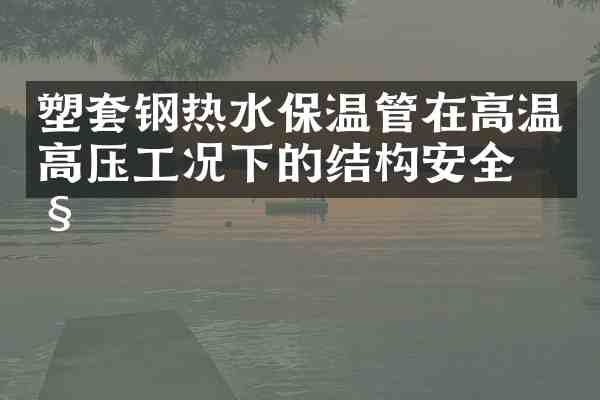 塑套钢热水保温管在高温高压工况下的结构安全性