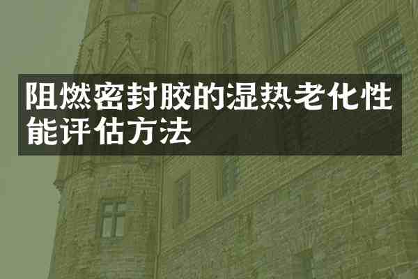 阻燃密封胶的湿热老化性能评估方法