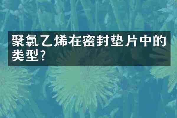 聚氯乙烯在密封垫片中的类型?