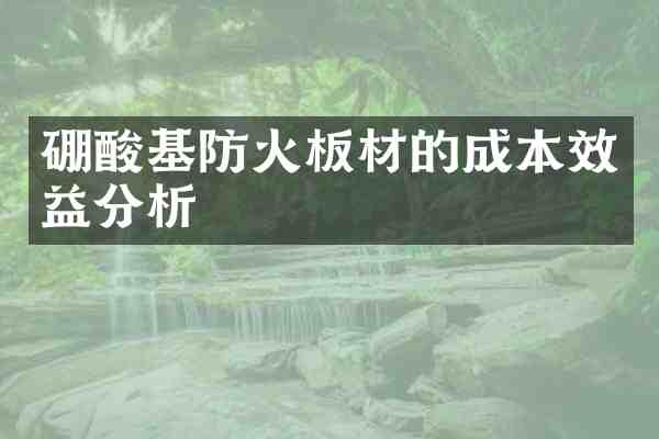 硼酸基防火板材的成本效益分析
