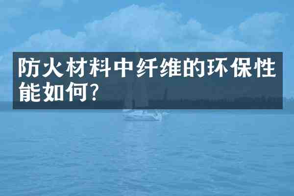 防火材料中纤维的环保性能如何？